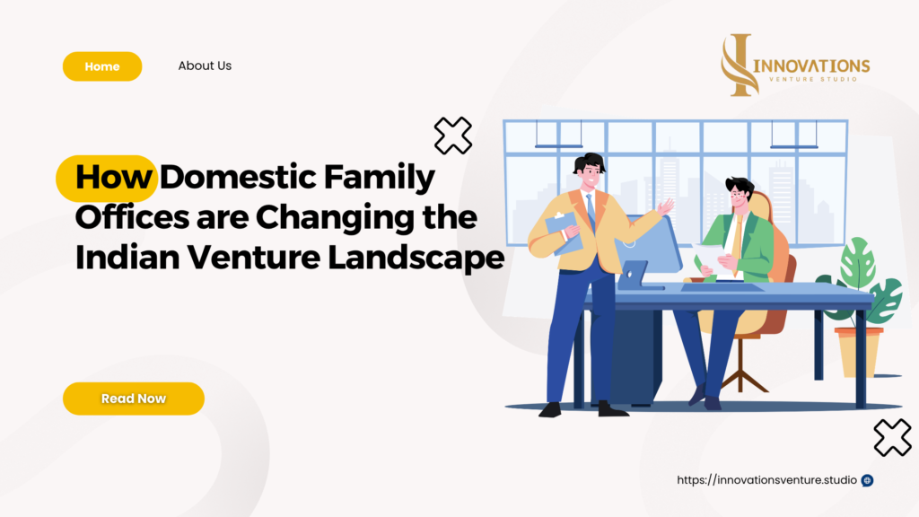 How Domestic Family Offices are Changing the Indian Venture Landscape 1 How Domestic Family Offices are Changing the Indian Venture Landscape